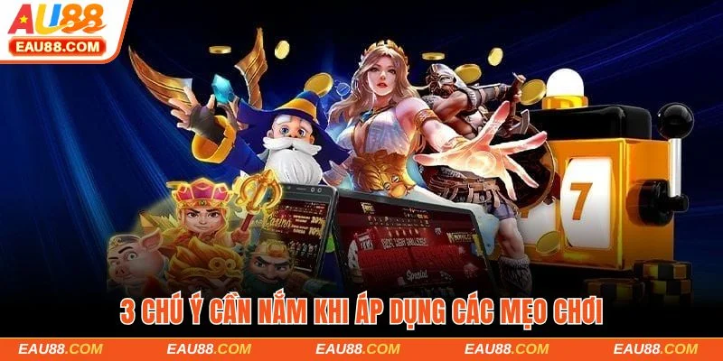 3 chú ý cần nắm khi áp dụng các mẹo chơi