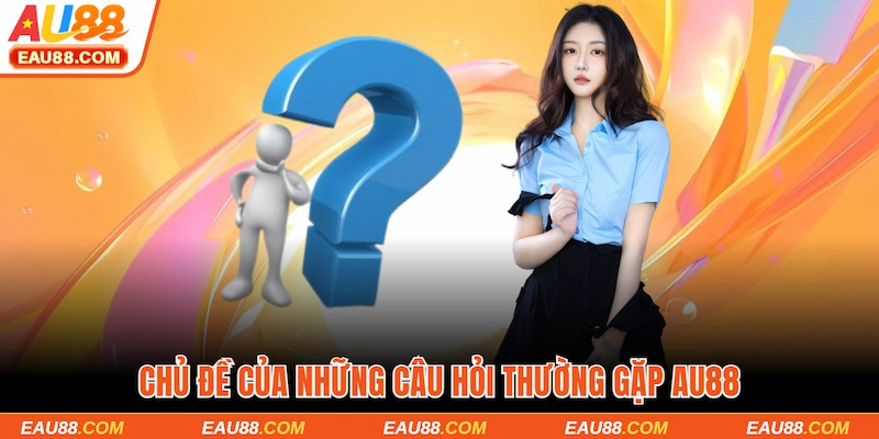 Chủ đề của những câu hỏi thường gặp AU88
