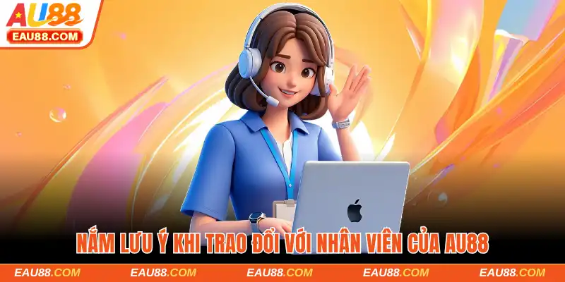 Nắm lưu ý khi trao đổi với nhân viên của AU88